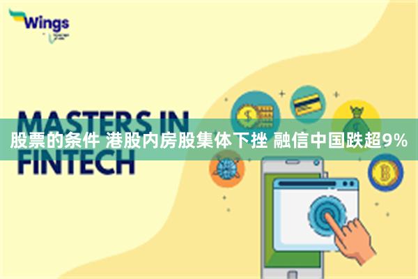 股票的条件 港股内房股集体下挫 融信中国跌超9%