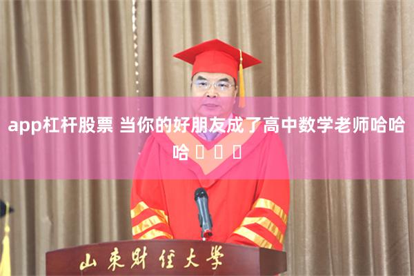 app杠杆股票 当你的好朋友成了高中数学老师哈哈哈 ​​​