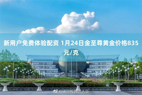 新用户免费体验配资 1月24日金至尊黄金价格835元/克