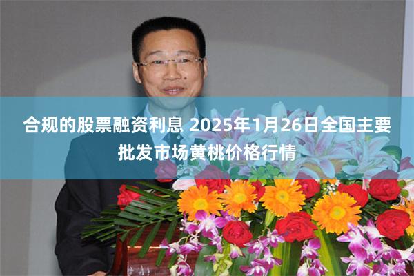 合规的股票融资利息 2025年1月26日全国主要批发市场黄桃价格行情