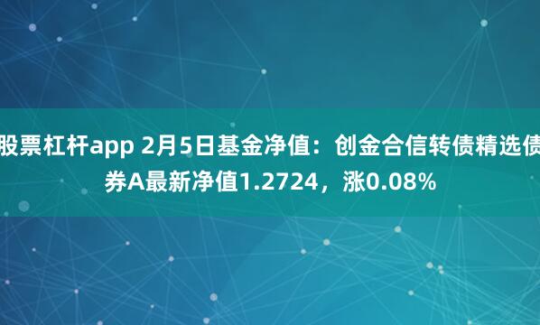股票杠杆app 2月5日基金净值：创金合信转债精选债券A最新净值1.2724，涨0.08%