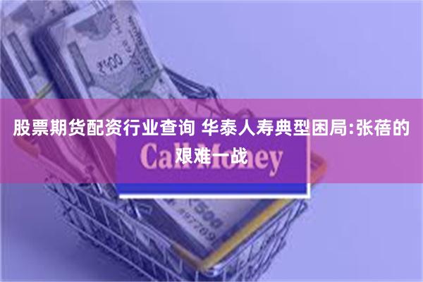 股票期货配资行业查询 华泰人寿典型困局:张蓓的艰难一战