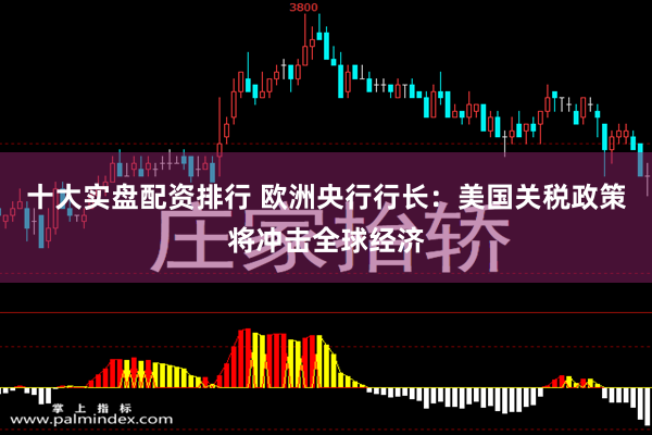 十大实盘配资排行 欧洲央行行长：美国关税政策将冲击全球经济