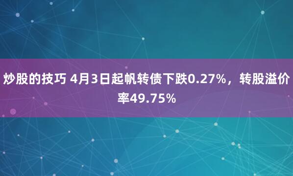 炒股的技巧 4月3日起帆转债下跌0.27%，转股溢价率49.75%