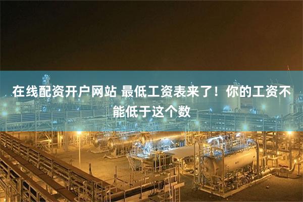 在线配资开户网站 最低工资表来了！你的工资不能低于这个数