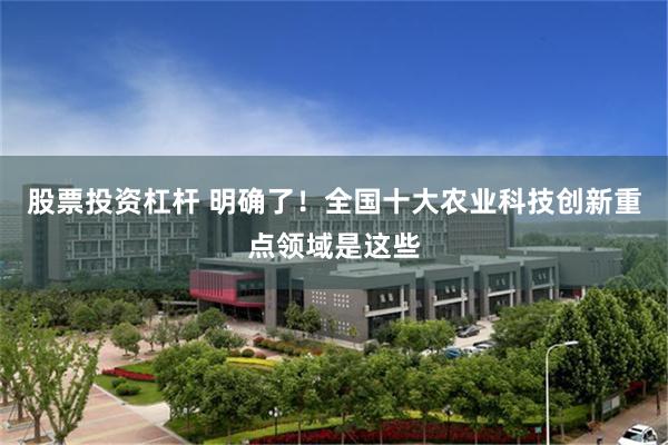 股票投资杠杆 明确了！全国十大农业科技创新重点领域是这些