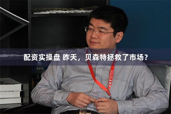 配资实操盘 昨天，贝森特拯救了市场？