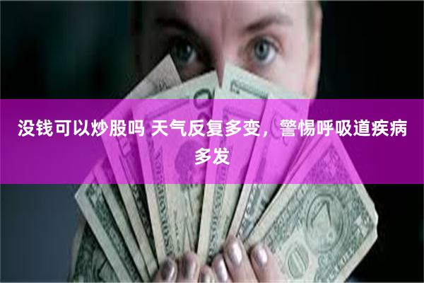 没钱可以炒股吗 天气反复多变，警惕呼吸道疾病多发