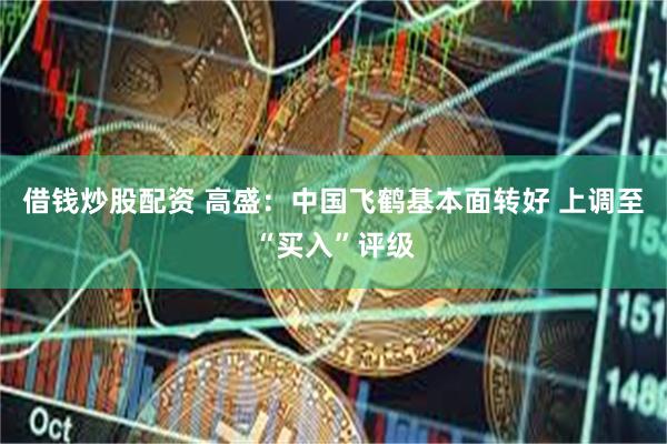 借钱炒股配资 高盛：中国飞鹤基本面转好 上调至“买入”评级