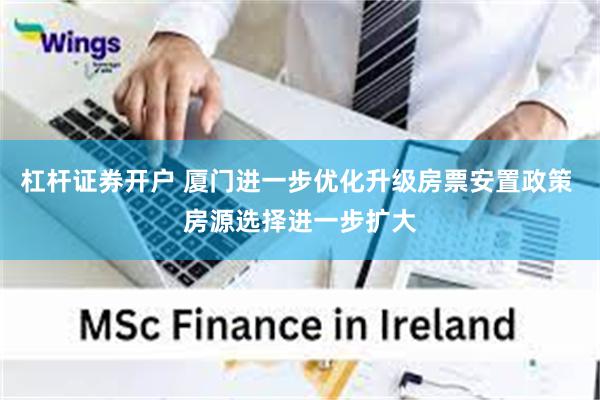 杠杆证券开户 厦门进一步优化升级房票安置政策 房源选择进一步扩大