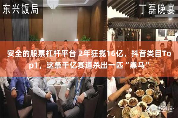 安全的股票杠杆平台 2年狂揽16亿，抖音类目Top1，这条千亿赛道杀出一匹“黑马”