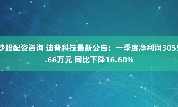 炒股配资咨询 迪普科技最新公告：一季度净利润3059.66万元 同比下降16.60%