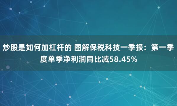 炒股是如何加杠杆的 图解保税科技一季报：第一季度单季净利润同比减58.45%