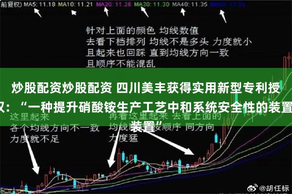 炒股配资炒股配资 四川美丰获得实用新型专利授权：“一种提升硝酸铵生产工艺中和系统安全性的装置”