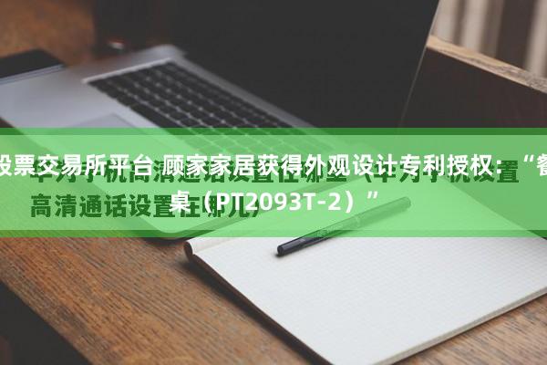 股票交易所平台 顾家家居获得外观设计专利授权：“餐桌（PT2093T-2）”