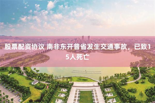 股票配资协议 南非东开普省发生交通事故，已致15人死亡