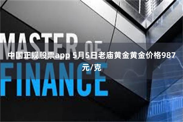 中国正规股票app 5月5日老庙黄金黄金价格987元/克