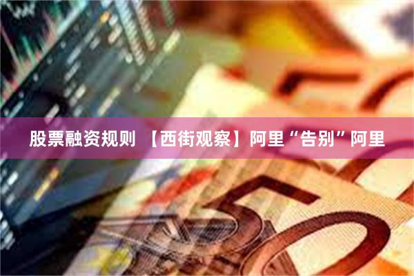 股票融资规则 【西街观察】阿里“告别”阿里