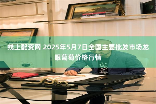 线上配资网 2025年5月7日全国主要批发市场龙眼葡萄价格行情