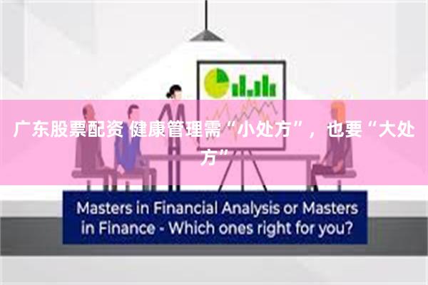 广东股票配资 健康管理需“小处方”，也要“大处方”