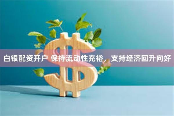 白银配资开户 保持流动性充裕，支持经济回升向好
