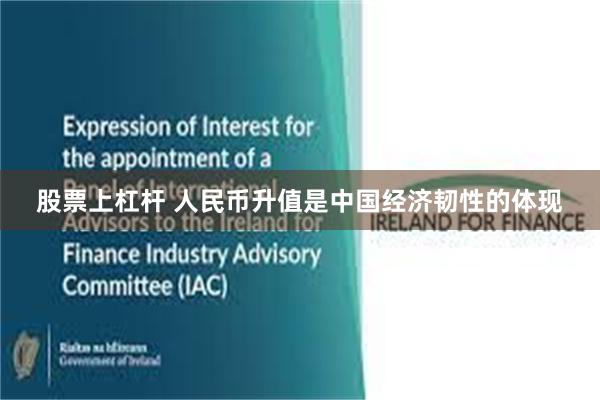 股票上杠杆 人民币升值是中国经济韧性的体现