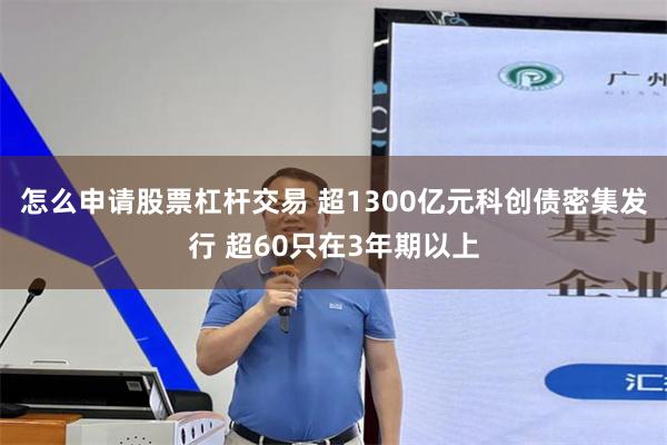 怎么申请股票杠杆交易 超1300亿元科创债密集发行 超60只在3年期以上