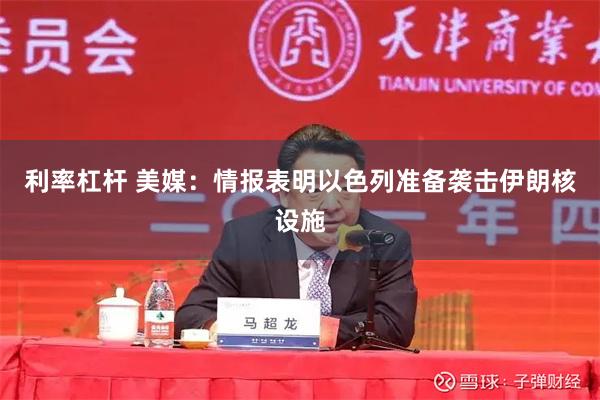 利率杠杆 美媒：情报表明以色列准备袭击伊朗核设施