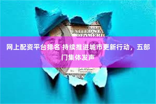 网上配资平台排名 持续推进城市更新行动，五部门集体发声
