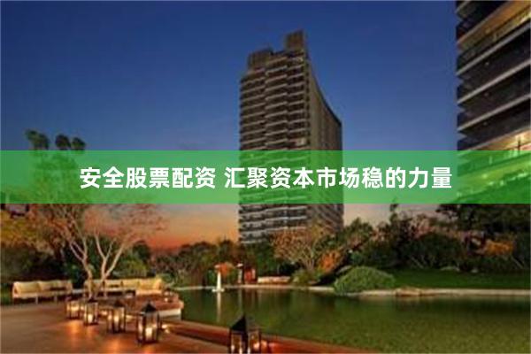 安全股票配资 汇聚资本市场稳的力量