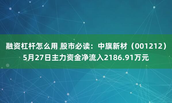 融资杠杆怎么用 股市必读：中旗新材（001212）5月27日主力资金净流入2186.91万元