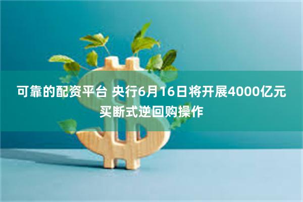 可靠的配资平台 央行6月16日将开展4000亿元买断式逆回购操作