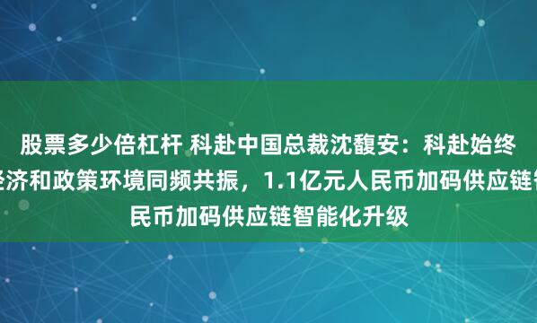 股票多少倍杠杆 科赴中国总裁沈馥安：科赴始终与上海的经济和政策环境同频共振，1.1亿元人民币加码供应链智能化升级