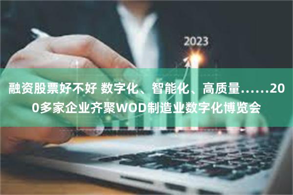 融资股票好不好 数字化、智能化、高质量……200多家企业齐聚WOD制造业数字化博览会