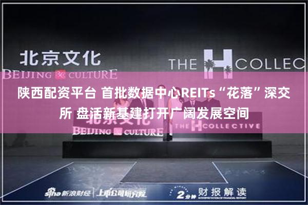 陕西配资平台 首批数据中心REITs“花落”深交所 盘活新基建打开广阔发展空间