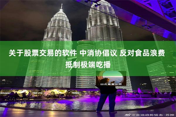 关于股票交易的软件 中消协倡议 反对食品浪费 抵制极端吃播