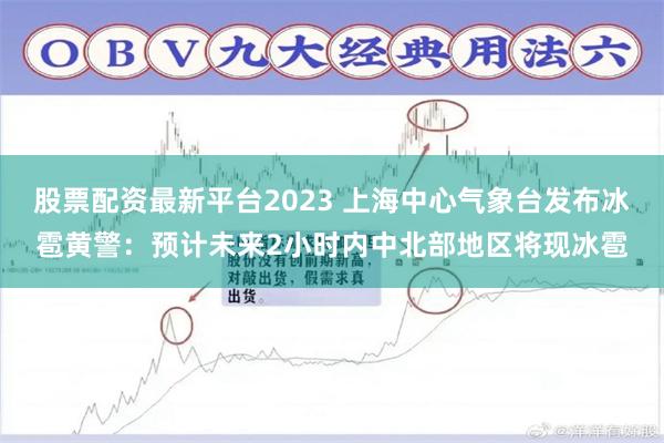 股票配资最新平台2023 上海中心气象台发布冰雹黄警：预计未来2小时内中北部地区将现冰雹