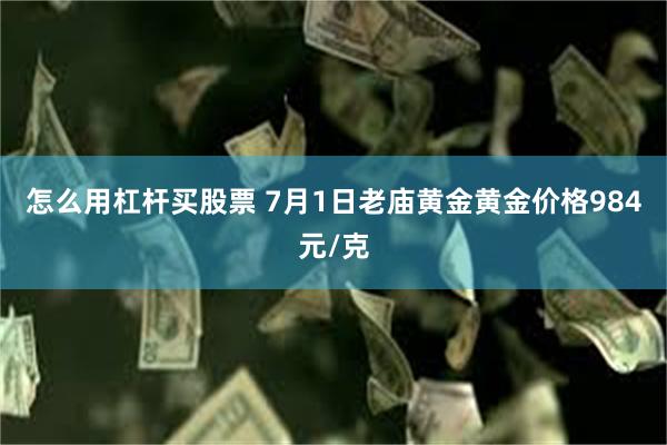 怎么用杠杆买股票 7月1日老庙黄金黄金价格984元/克