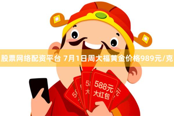 股票网络配资平台 7月1日周大福黄金价格989元/克